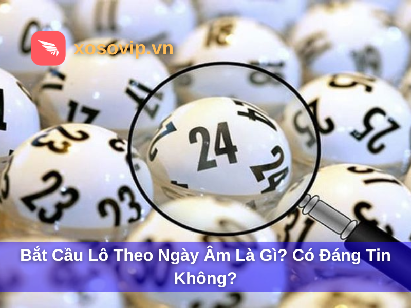 Bắt Cầu Lô Theo Ngày Âm Là Gì? Có Đáng Tin Không?