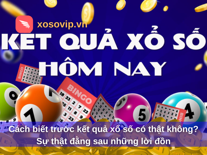 Cách biết trước kết quả xổ số có thật không? Sự thật đằng sau những lời đồn
