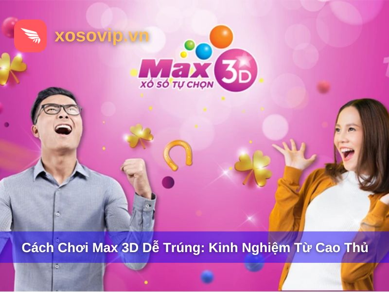 Cách Chơi Max 3D Dễ Trúng 2025 - Bí Quyết Từ Cao Thủ Vietlott