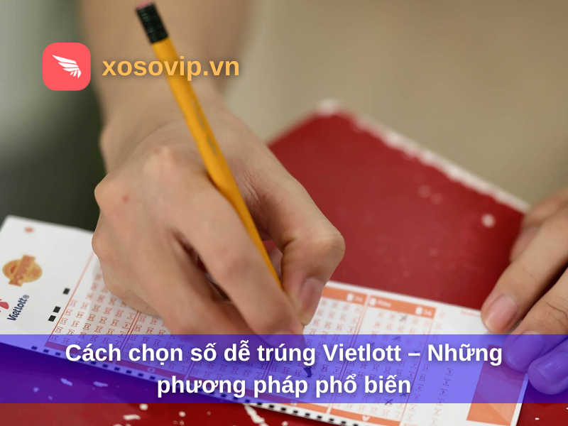 Cách chọn số dễ trúng Vietlott – Những phương pháp phổ biến