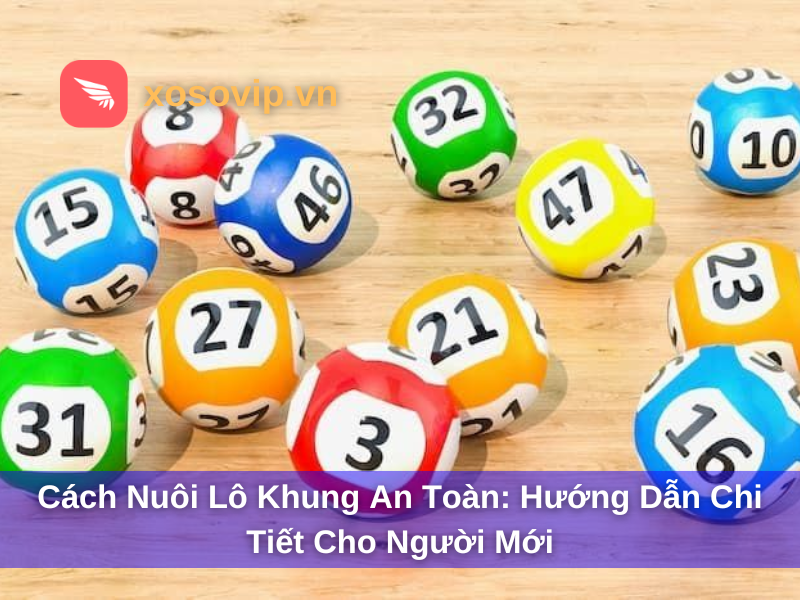 Cách Nuôi Lô Khung An Toàn: Hướng Dẫn Chi Tiết Cho Người Mới
