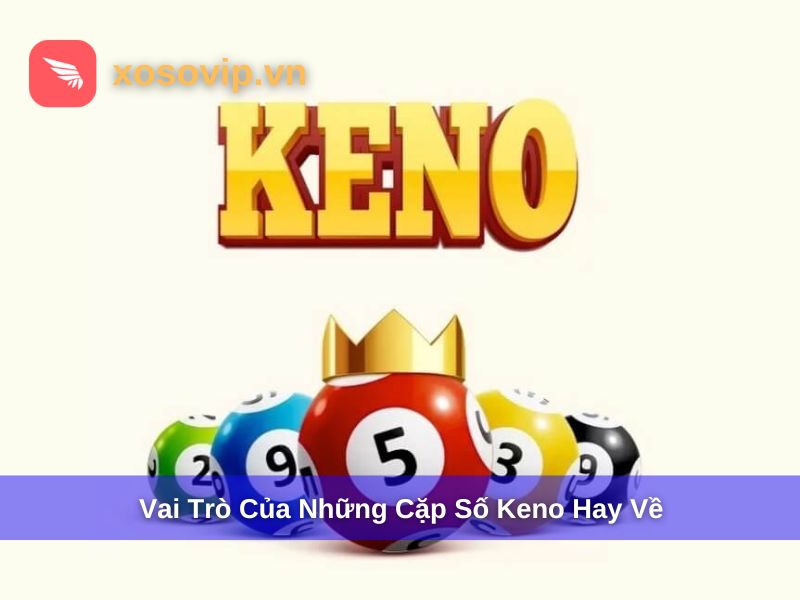 Những cặp số Keno hay về có vai trò gì?