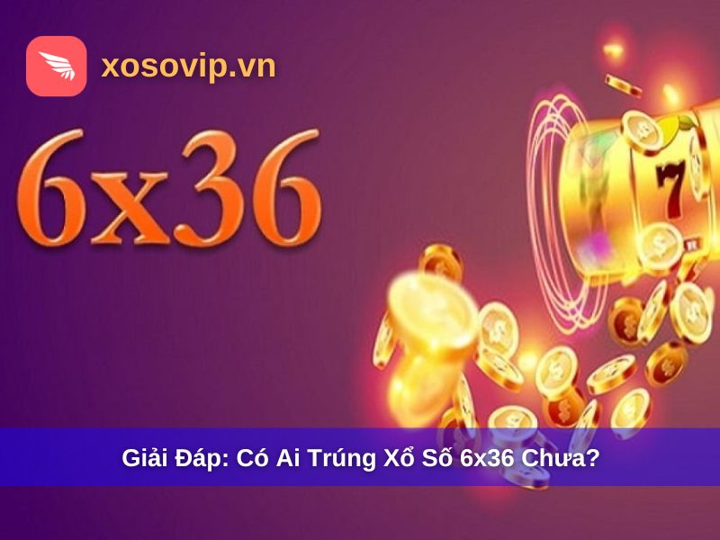 Có Ai Trúng Xổ Số Điện Toán 6x36 Chưa? Giải Đáp Chi Tiết