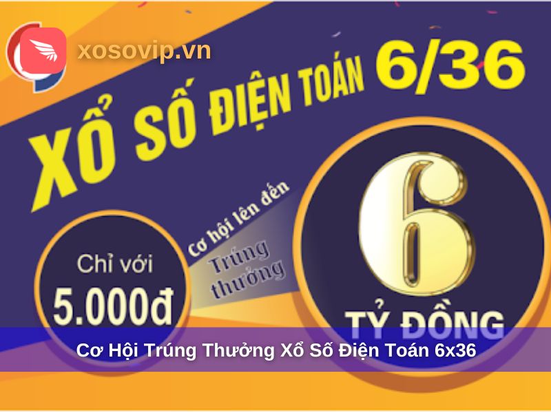 Cơ hội trúng thưởng xổ số điện toán 6x36