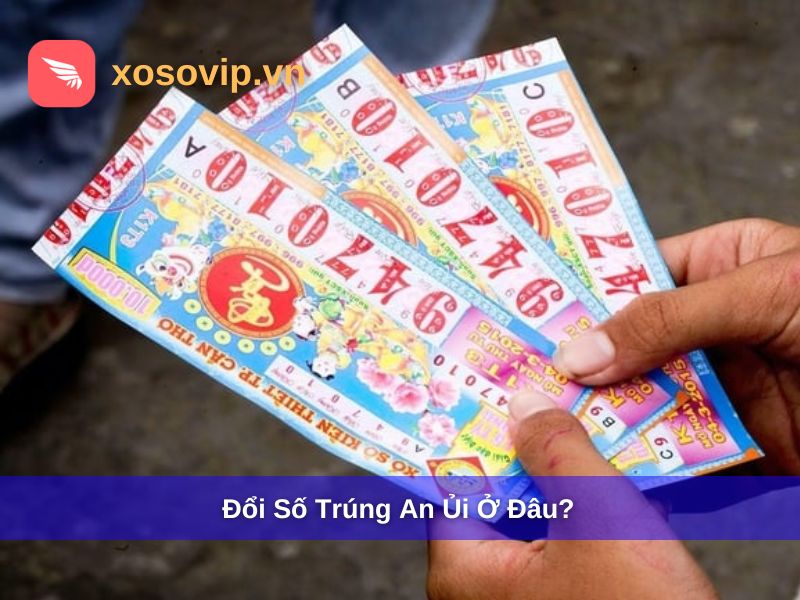 Đổi số trúng an ủi ở đâu?