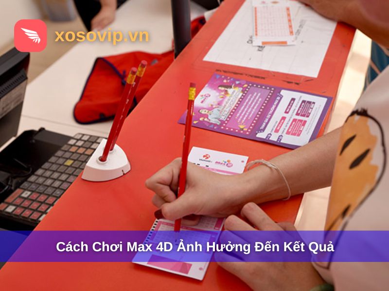 Cách chơi Max 4D ảnh hưởng đến kết quả