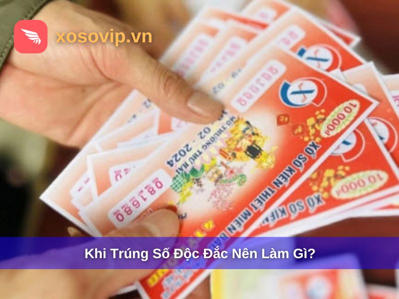 Khi Trúng Số Độc Đắc Nên Làm Gì? 5 Việc Quan Trọng Cần Làm
