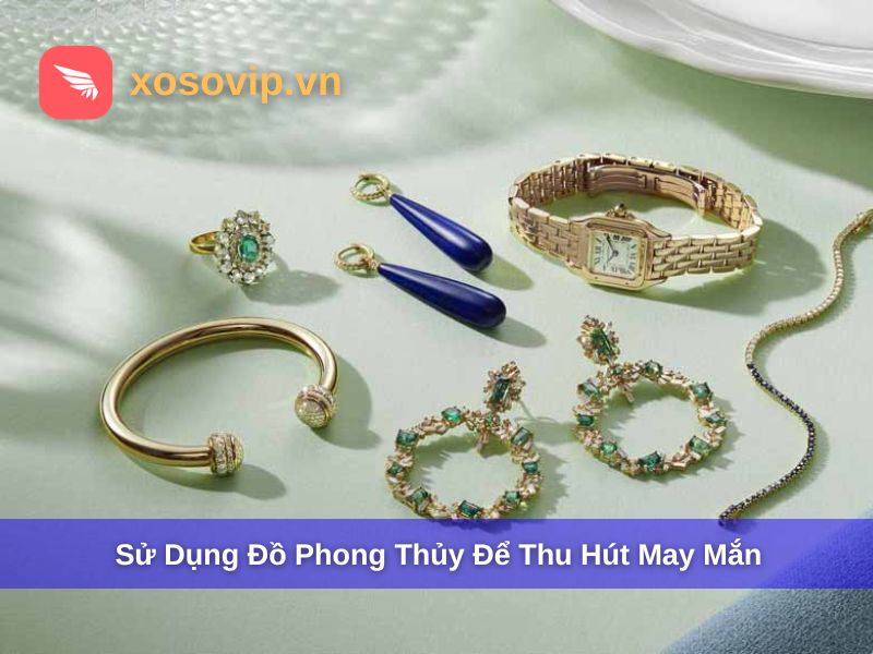 Sử dụng vật dụng phong thủy để thu hút may mắn