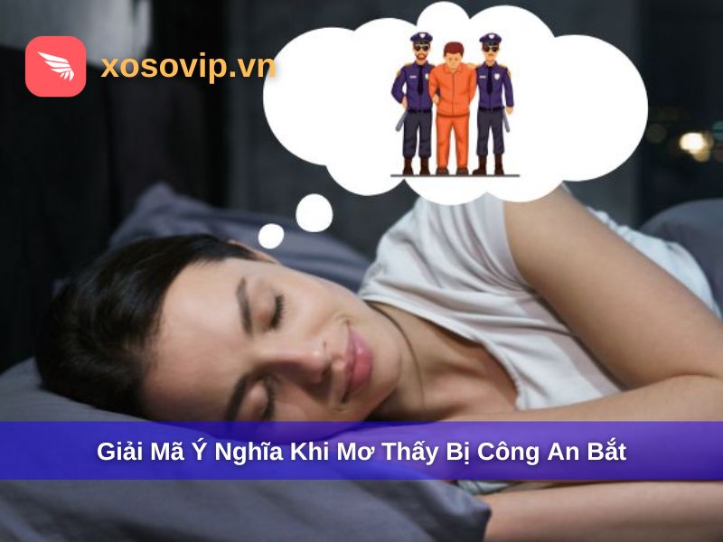 Giải đáp chi tiết về điềm báo giấc mơ thấy bị công an bắt