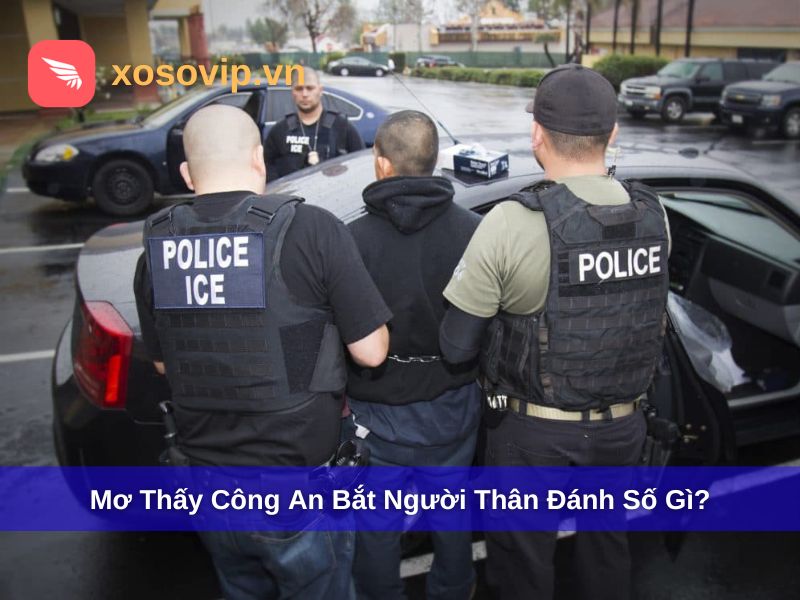 Mơ thấy công an bắt người thân thì đánh số gì?