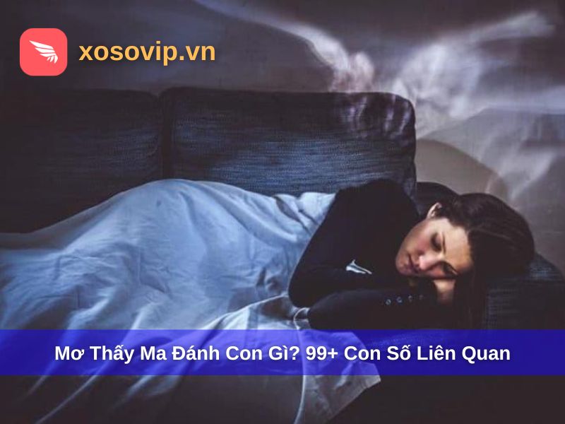 Giải đáp chi tiết mơ thấy ma đánh con gì phù hợp