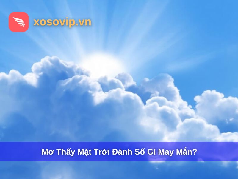 Mơ Thấy Mặt Trời Đánh Số Gì? Giải Mã Giấc Mơ Mang Điềm Lành Tài Lộc