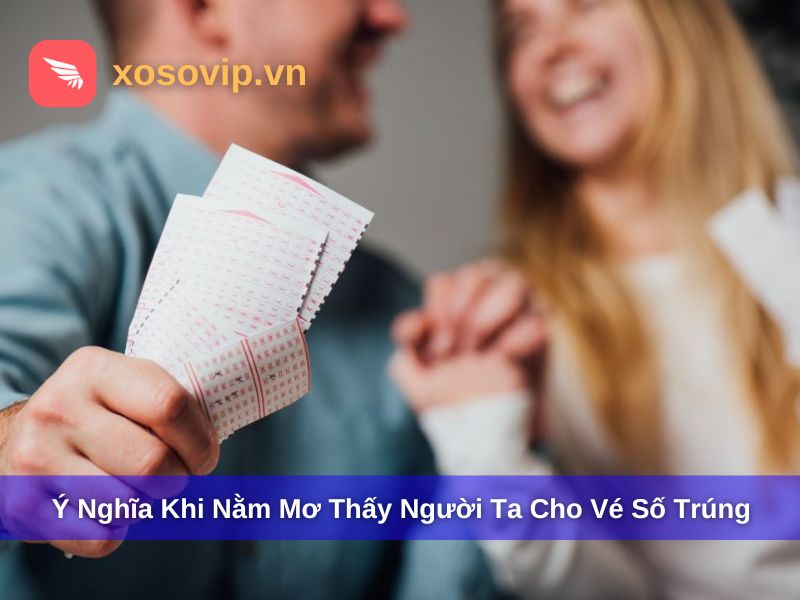 Ý nghĩa giấc mơ thấy người ta cho vé số trúng