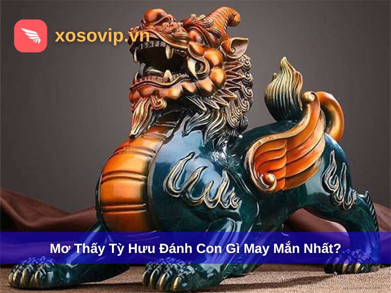 Mơ Thấy Tỳ Hưu Đánh Con Gì? Mơ Thấy Tỳ Hưu Có Phải May Mắn?
