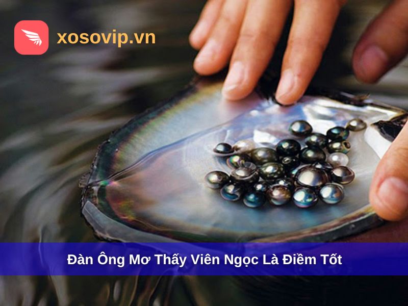 Đàn ông mơ thấy viên ngọc thường là điềm tốt