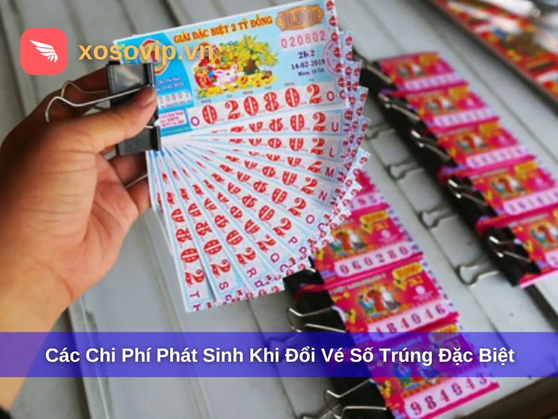 Các chi phí phát sinh khác khi đổi vé số trúng đặc biệt