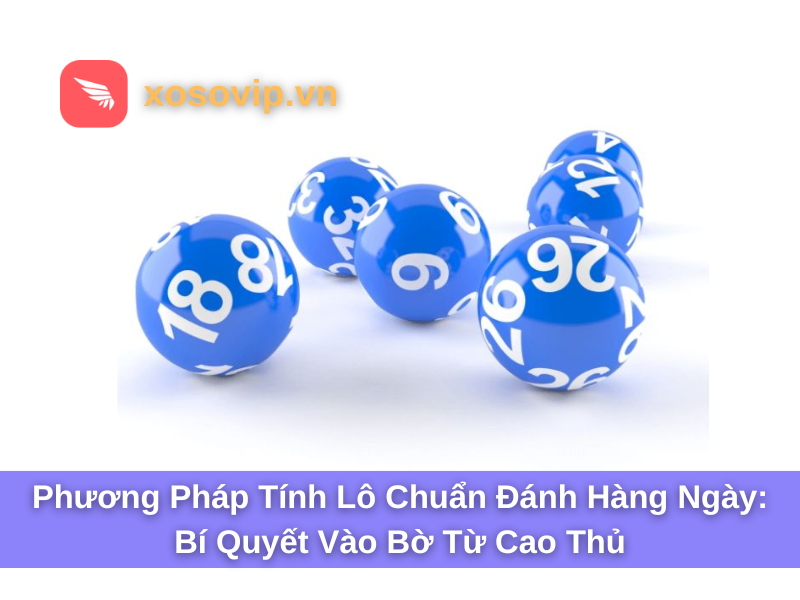 Phương pháp tính lô chuẩn đánh hàng ngày: Bí quyết vào bờ từ cao thủ