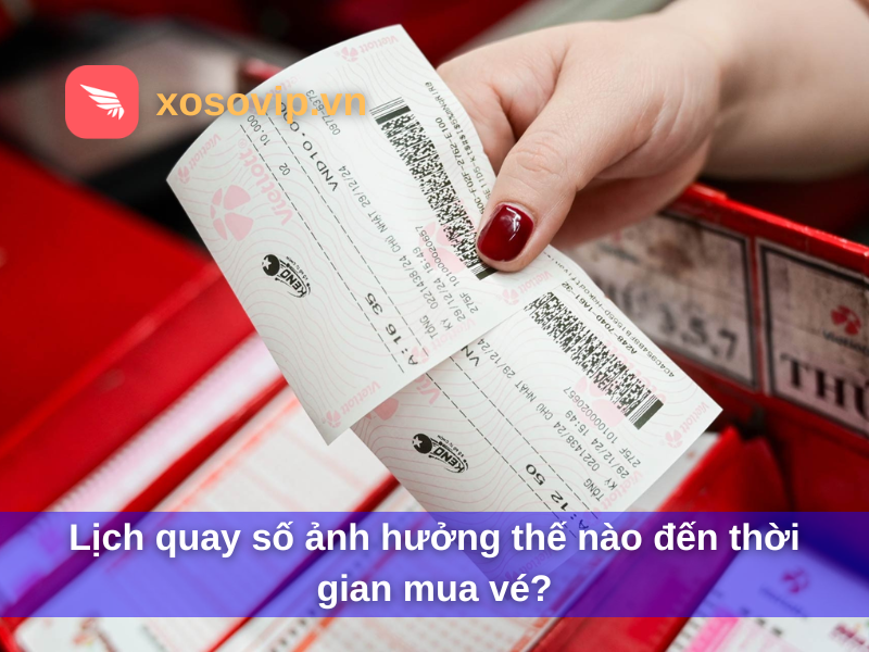 Lịch quay số ảnh hưởng thế n&agrave;o đến thời gian mua v&eacute;?