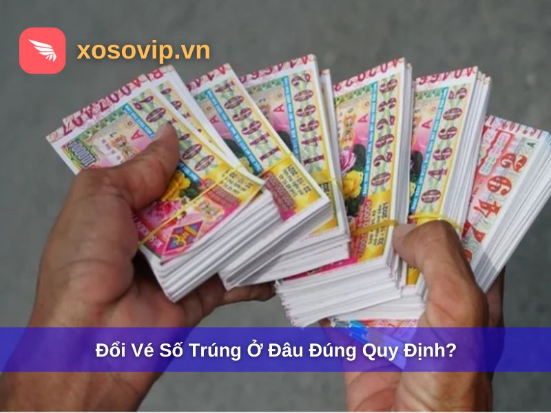 Đổi vé số trúng ở đâu thì đúng quy định?