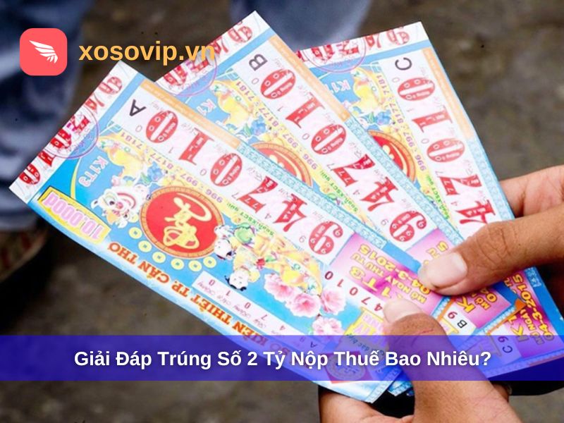Trúng Số 2 Tỷ Nộp Thuế Bao Nhiêu? Cách Tính & Số Tiền Nhận Thực Tế