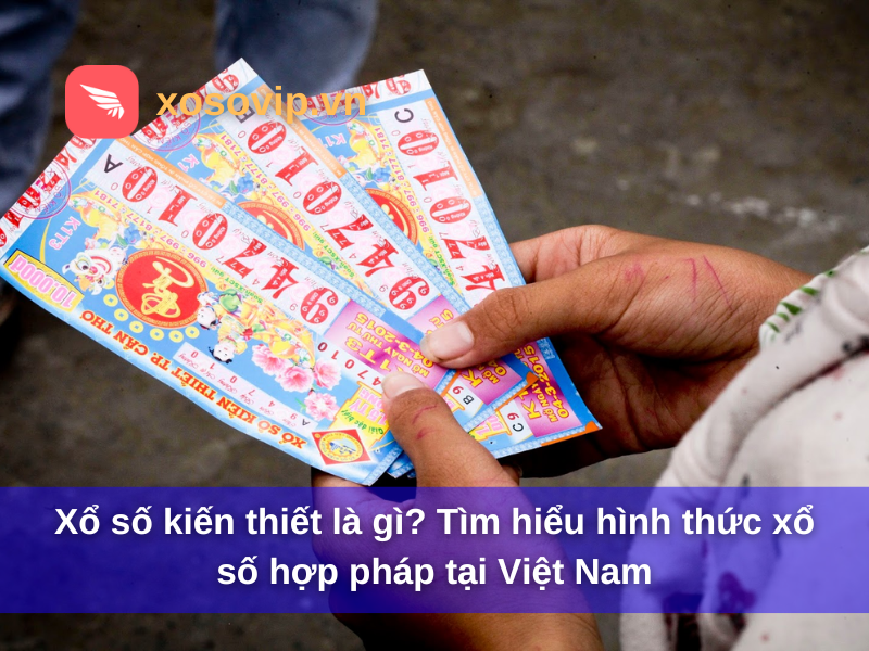 Xổ số kiến thiết là gì? Tìm hiểu hình thức xổ số hợp pháp tại Việt Nam