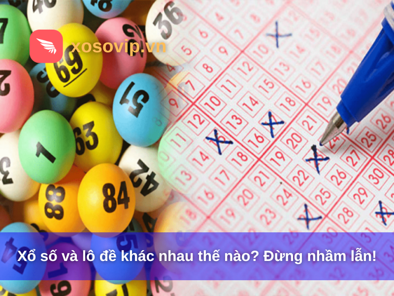 Xổ số và lô đề khác nhau thế nào? Đừng nhầm lẫn!