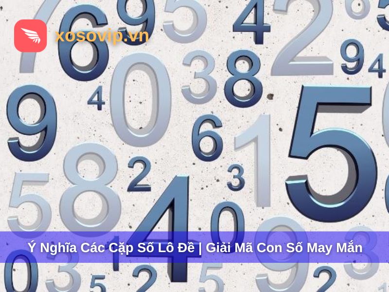 Ý Nghĩa Các Cặp Số Lô Đề 00 - 99 | Giải Mã Con Số May Mắn Chuẩn Nhất